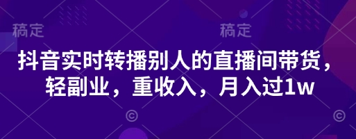 抖音实时转播别人的直播间带货，轻副业，重收入，月入过1w-多多副业站