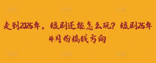 走到2025年，短剧还能怎么玩？短剧25年4月份搞钱方向-多多副业站