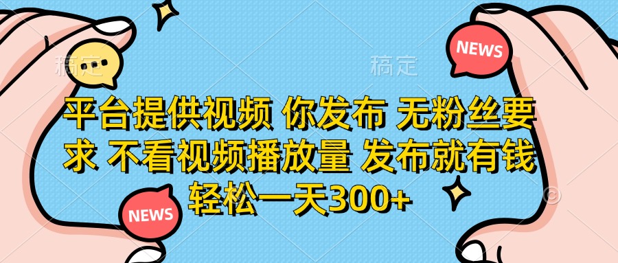 （14317期）平台提供视频 你发布 无粉丝要求 不看视频播放量 发布就有钱 轻松一天300+-多多副业站