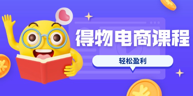 （14146期）得物电商课程合集，选品、优化、定价全攻略，7天SOP单品爆红，轻松盈利-多多副业站