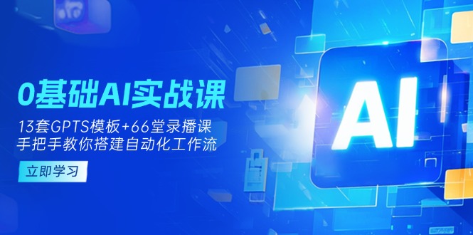 （14202期）0基础AI实操课：13套GPTS模板+66字录播课，手把手教你搭建自动化工作流-多多副业站