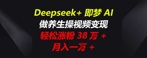 Deepseek+即梦AI，做养生操视频变现，轻松涨粉38W+，月入一W+-多多副业站