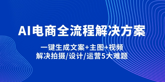 （14200期）AI电商全流程解决方案,一键生成文案+主图+视频,解决拍摄/设计/运营5大难题-多多副业站