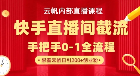 云帆内部直播课·快手直播间截流玩法，日引100+创业粉-多多副业站