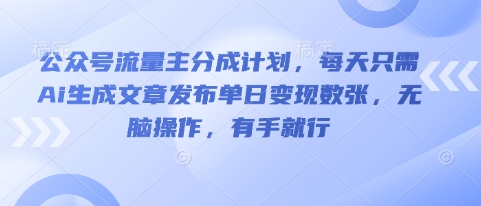 公众号流量主分成计划，每天只需Ai生成文章发布单日变现数张，无脑操作，有手就行-多多副业站