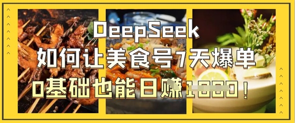 DeepSeek如何让美食号7天爆单，0基础也能日入1k-多多副业站