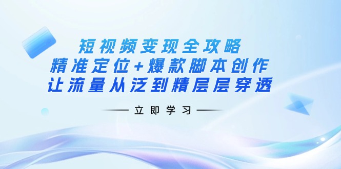 （14159期）短视频变现全攻略：精准定位+爆款脚本创作，让流量从泛到精层层穿透-多多副业站