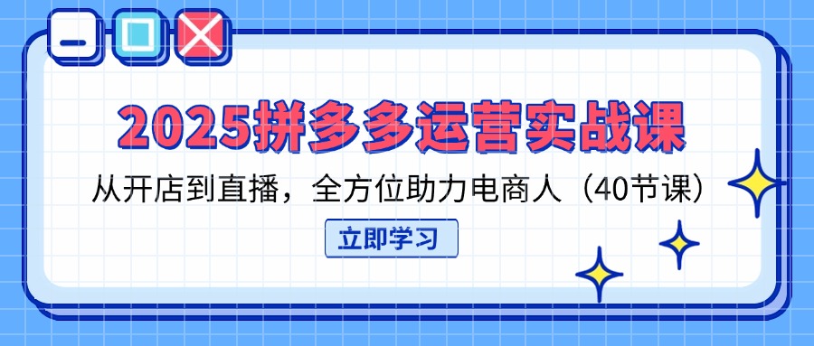 （14259期）2025拼多多运营实战课，从开店到直播，全方位助力电商人（40节课）-多多副业站