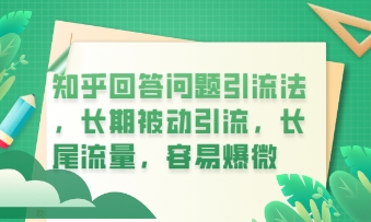 知乎回答问题引流法，长期被动引流，长尾流量，私域变现必学课程-多多副业站