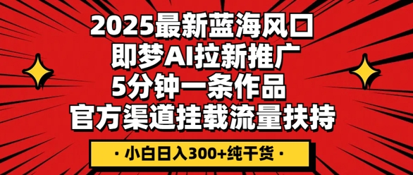 2025最新蓝海风口，即梦AI拉新推广，5分钟一条作品，官方渠道挂载，流量扶持，小白日入3张+纯干货-多多副业站