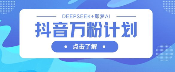 抖音万粉计划，利用DeepSeek+即梦AI生成视频，快速涨到万粉-多多副业站