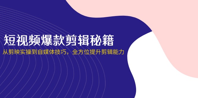 （14244期）短视频爆款剪辑秘籍，从剪映实操到自媒体技巧，全方位提升剪辑能力-多多副业站