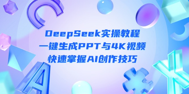 （14300期）DeepSeek入门实操教程：一键生成PPT与4K视频，快速掌握AI创作技巧-多多副业站