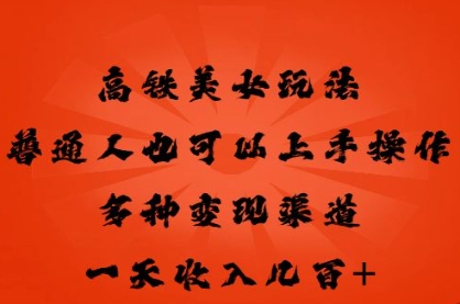 高铁美女玩法，普通人也可以轻松上手，多种渠道变现，一天几张-多多副业站