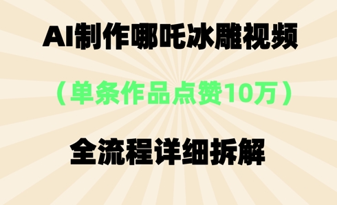 AI哪吒冰雕视频，单条视频点赞10W+，全流程详细拆解-多多副业站