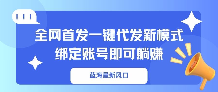 （14183期）蓝海最新风口，全网首发一键代发新模式！绑定账号即可躺赚-多多副业站