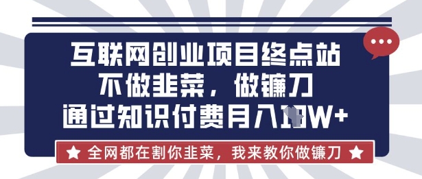 互联网创业尽头-不做韭菜，做镰刀，通过知识付费月入10个【揭秘】-多多副业站
