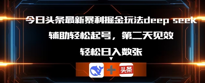今日头条最新暴利掘金玩法deepseek，辅助轻松矩阵当天起号，第二天见收益，轻松日入数张-多多副业站
