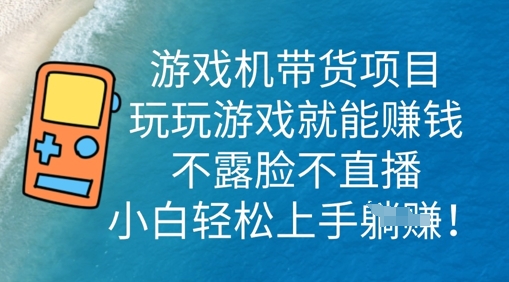 游戏机带货项目，玩玩游戏就能挣钱，不露脸不直播，小白轻松上手-多多副业站
