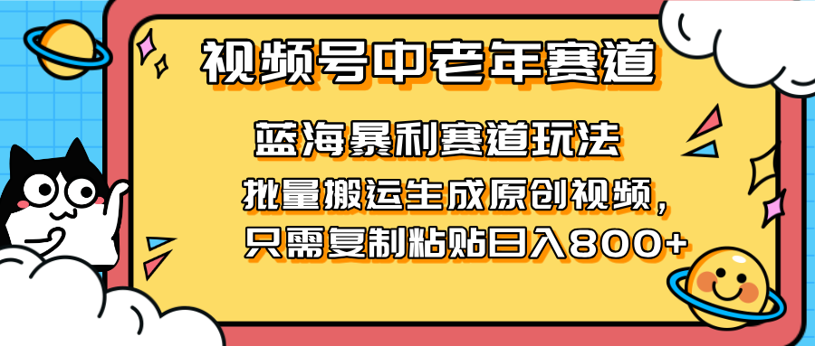 （14314期）2025视频号中老年短视频蓝海暴利风口！复制粘贴搬运视频单日赚800+，无...-多多副业站