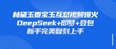 持续爆火的林黛玉贾宝玉互怼视频,比爽文还好看,利用DeepSeek+即梦+豆包就可以完美复刻-多多副业站