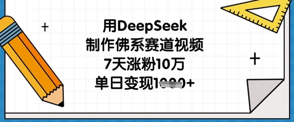 用DeepSeek制作佛系赛道视频,7天涨粉10万,单日变现1k-多多副业站