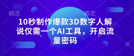 10秒制作爆款3D数字人解说仅需一个AI工具，开启流量密码-多多副业站