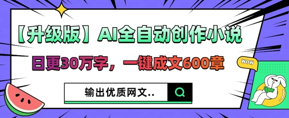 【升级版】AI全自动创作小说，日更30万字，一键成文600章-多多副业站
