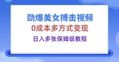 劲爆美女搏击视频，0成本多方式变现，日入多张保姆级教程-多多副业站