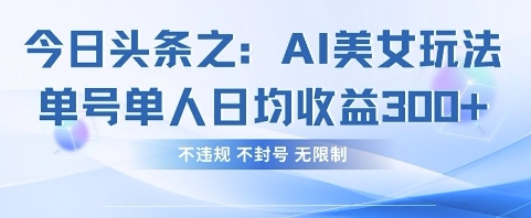 今日头条之AI美女玩法单号单人日均收益3张+，不违规 不封号 无限制-多多副业站