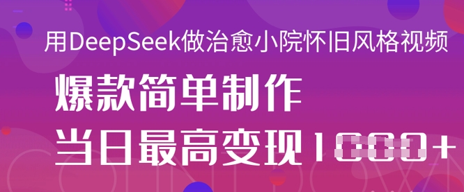 用DeepSeek做治愈小院怀旧风格视频,爆款轻松制作,当日最高变现1k-多多副业站