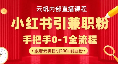 云帆内部直播课，小红书引流兼职粉教程，日引500+月变现过W-多多副业站