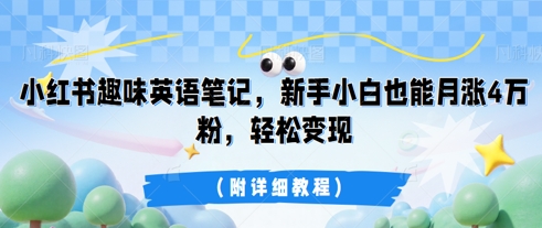 小红书趣味英语笔记，新手小白也能月涨4W粉，轻松变现(附详细教程)-多多副业站