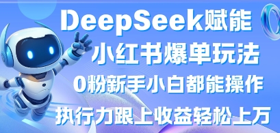 DeepSeek赋能小红书爆单玩法0粉新手小白都能操作，执行力跟上收益轻松上W，懒人勿做-多多副业站