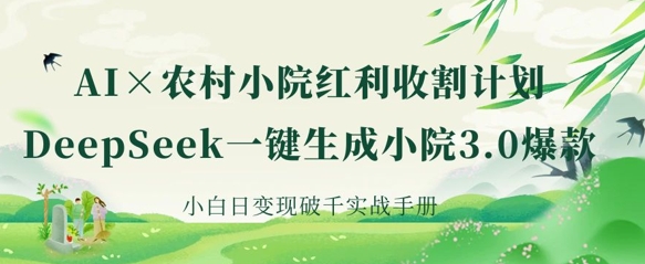 AI+农村小院红利收割：DeepSeek一键生成小院3.0爆款，小白日变现破千实战手册-多多副业站