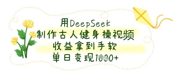 用DeepSeek制作古人健身操视频，收益拿到手软，单日变现数张-多多副业站