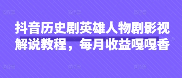 抖音历史剧英雄人物剧影视解说教程，每月收益嘎嘎香-多多副业站