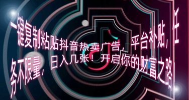 一键复制粘贴抖音热卖广告，平台补贴，任务不限量，日入几张，开启你的财富之路!-多多副业站