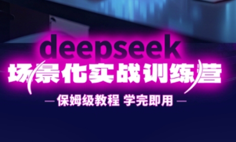 DeepSeek场景化实战训练营,保姆级教程,学完即用,手把手教你用DeepSeek提升效率-多多副业站